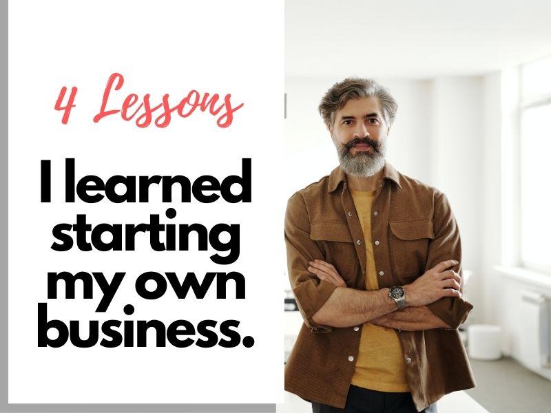 4 Harsh But Valuable, Lessons I Learned From Starting My Business. You Won't Believe What's on #3. 3